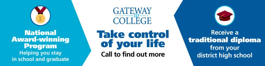 Gateway to College: National Award-winning program. Helping you stay in school and graduate. Receive a traditional high school diploma from your district high school. Take control of your life. Call to find out more.